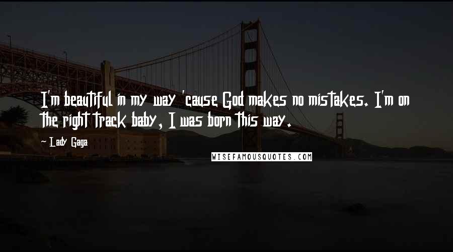 Lady Gaga Quotes: I'm beautiful in my way 'cause God makes no mistakes. I'm on the right track baby, I was born this way.