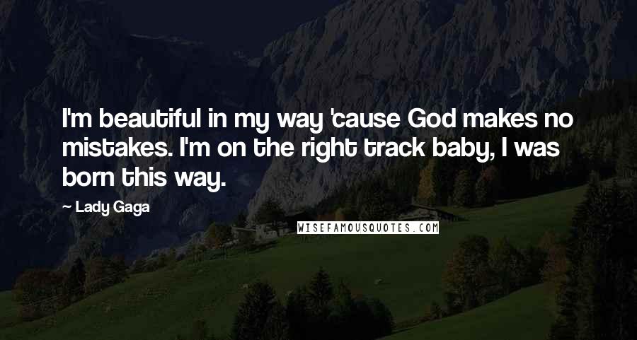 Lady Gaga Quotes: I'm beautiful in my way 'cause God makes no mistakes. I'm on the right track baby, I was born this way.