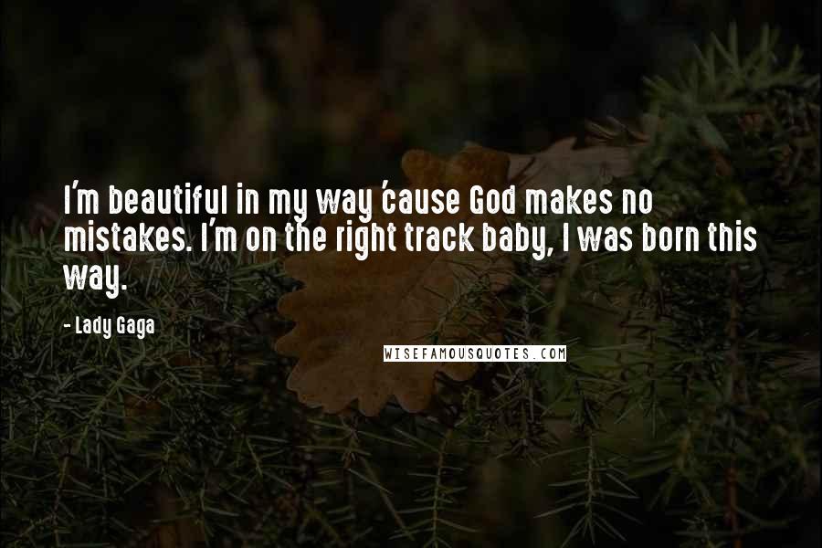 Lady Gaga Quotes: I'm beautiful in my way 'cause God makes no mistakes. I'm on the right track baby, I was born this way.