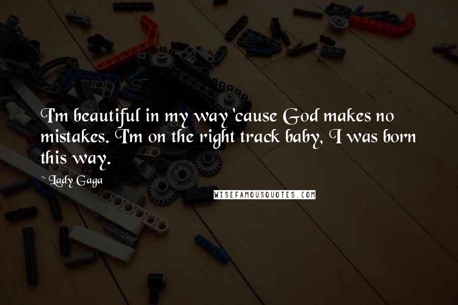 Lady Gaga Quotes: I'm beautiful in my way 'cause God makes no mistakes. I'm on the right track baby, I was born this way.