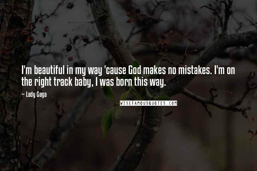 Lady Gaga Quotes: I'm beautiful in my way 'cause God makes no mistakes. I'm on the right track baby, I was born this way.