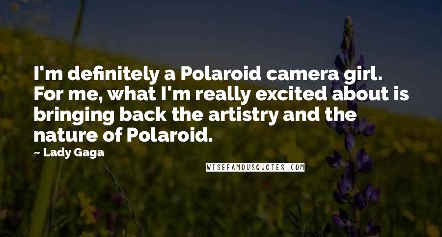 Lady Gaga Quotes: I'm definitely a Polaroid camera girl. For me, what I'm really excited about is bringing back the artistry and the nature of Polaroid.