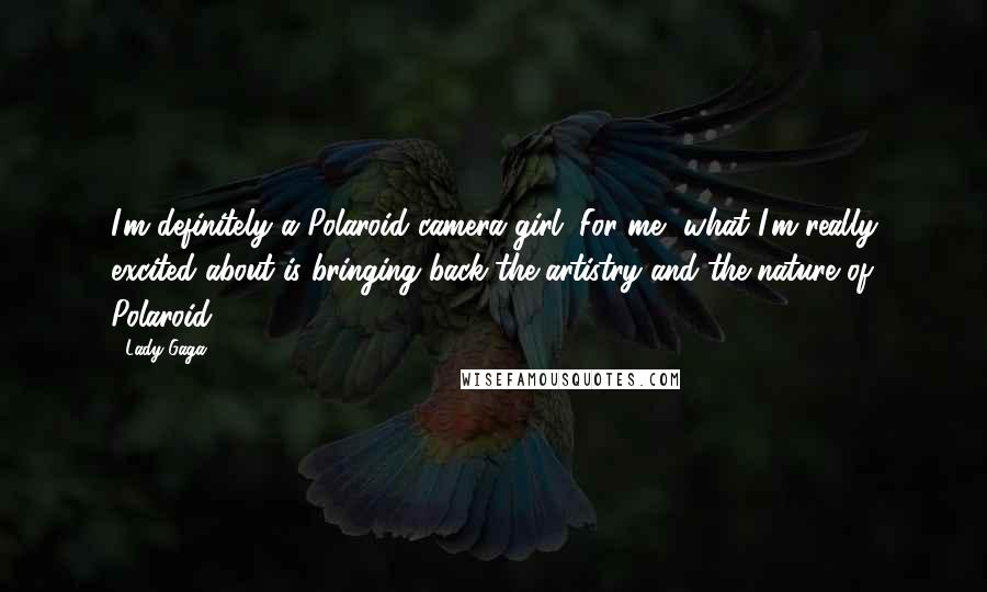 Lady Gaga Quotes: I'm definitely a Polaroid camera girl. For me, what I'm really excited about is bringing back the artistry and the nature of Polaroid.