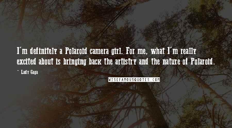 Lady Gaga Quotes: I'm definitely a Polaroid camera girl. For me, what I'm really excited about is bringing back the artistry and the nature of Polaroid.