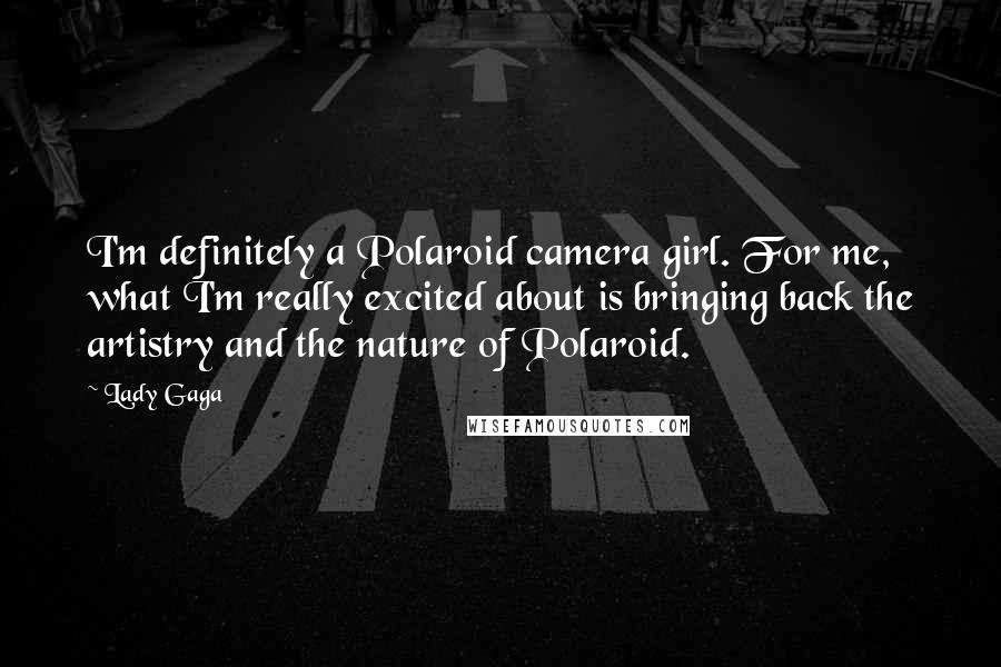 Lady Gaga Quotes: I'm definitely a Polaroid camera girl. For me, what I'm really excited about is bringing back the artistry and the nature of Polaroid.