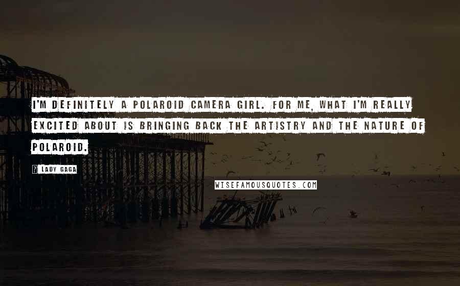 Lady Gaga Quotes: I'm definitely a Polaroid camera girl. For me, what I'm really excited about is bringing back the artistry and the nature of Polaroid.