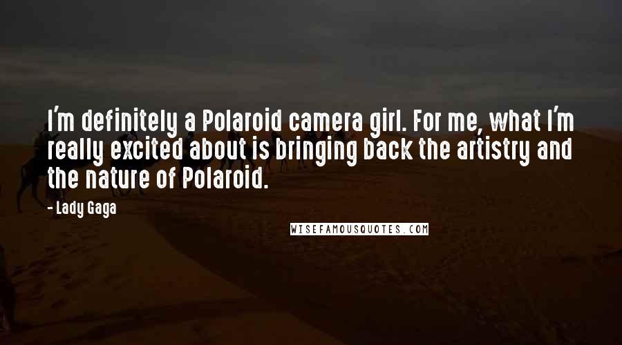 Lady Gaga Quotes: I'm definitely a Polaroid camera girl. For me, what I'm really excited about is bringing back the artistry and the nature of Polaroid.