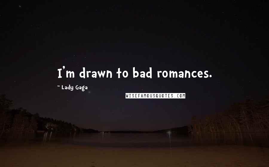 Lady Gaga Quotes: I'm drawn to bad romances.