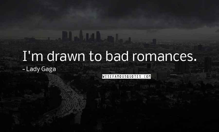 Lady Gaga Quotes: I'm drawn to bad romances.