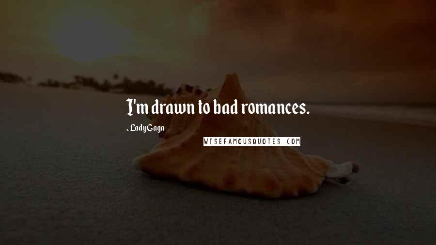 Lady Gaga Quotes: I'm drawn to bad romances.