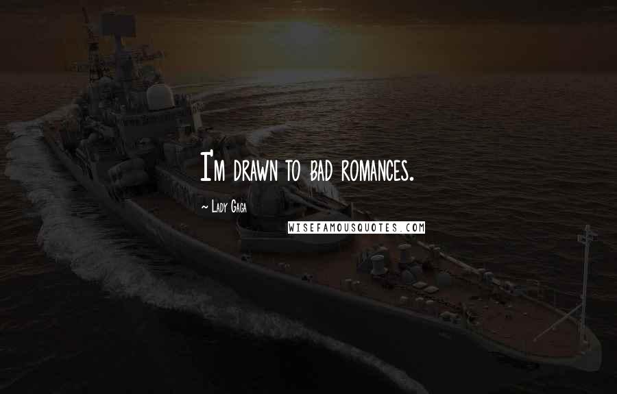 Lady Gaga Quotes: I'm drawn to bad romances.