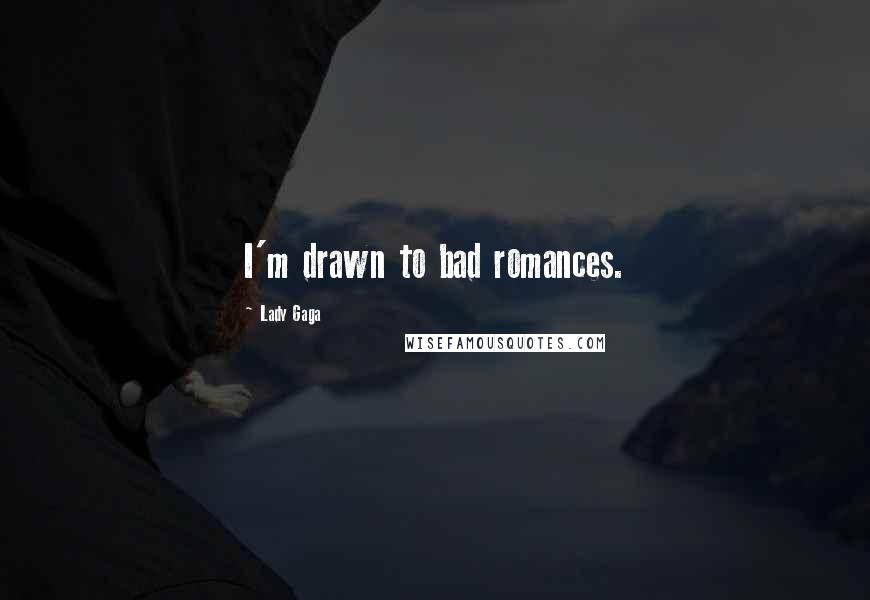 Lady Gaga Quotes: I'm drawn to bad romances.