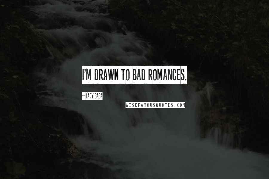 Lady Gaga Quotes: I'm drawn to bad romances.