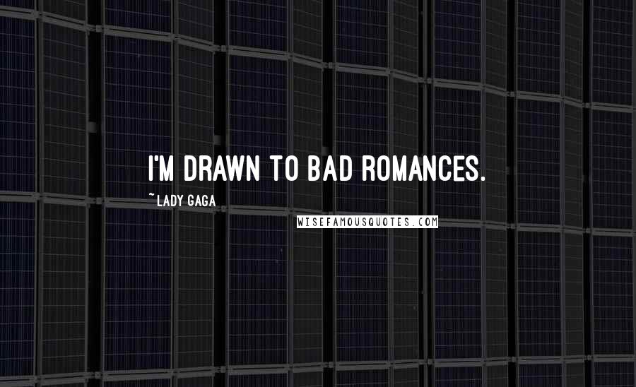 Lady Gaga Quotes: I'm drawn to bad romances.