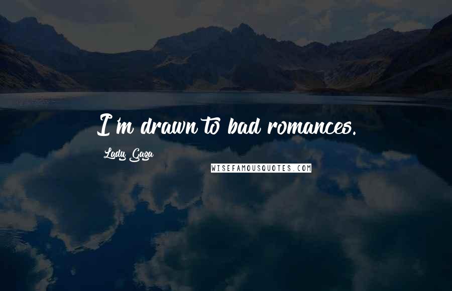 Lady Gaga Quotes: I'm drawn to bad romances.