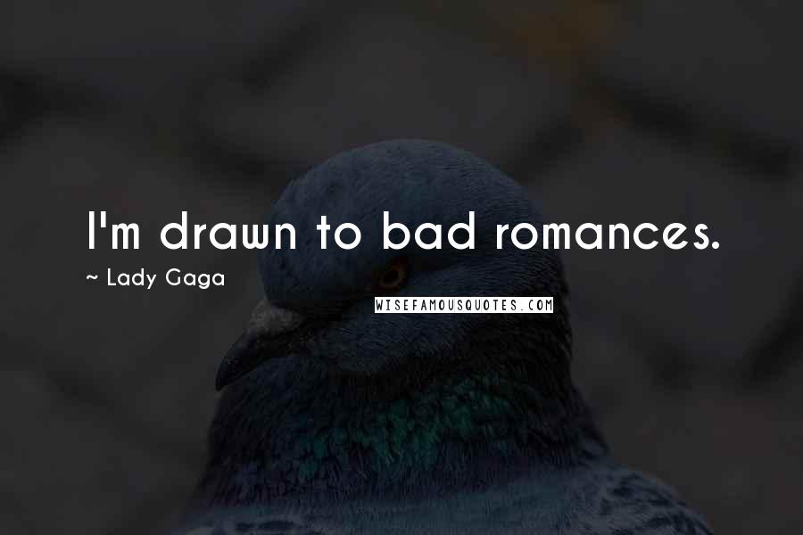 Lady Gaga Quotes: I'm drawn to bad romances.