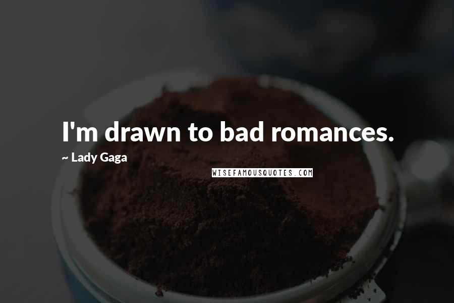 Lady Gaga Quotes: I'm drawn to bad romances.