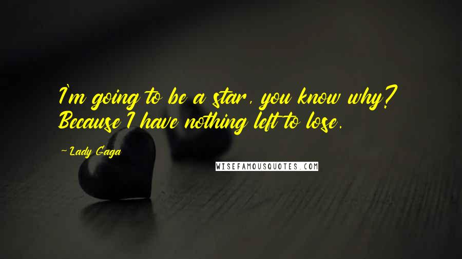 Lady Gaga Quotes: I'm going to be a star, you know why? Because I have nothing left to lose.