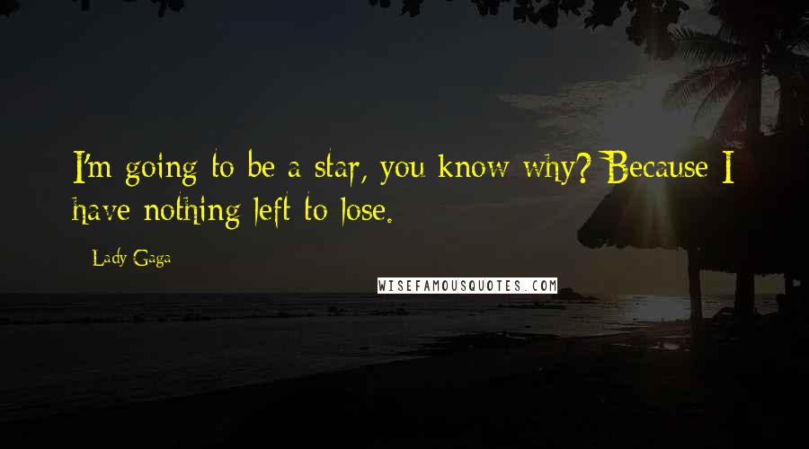 Lady Gaga Quotes: I'm going to be a star, you know why? Because I have nothing left to lose.