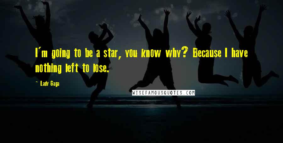 Lady Gaga Quotes: I'm going to be a star, you know why? Because I have nothing left to lose.