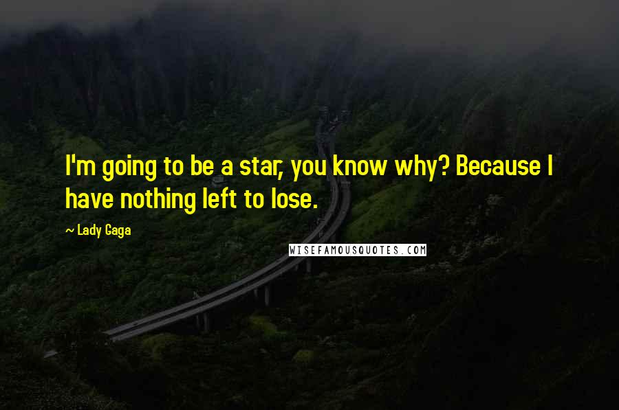 Lady Gaga Quotes: I'm going to be a star, you know why? Because I have nothing left to lose.