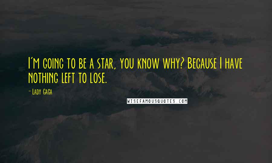 Lady Gaga Quotes: I'm going to be a star, you know why? Because I have nothing left to lose.