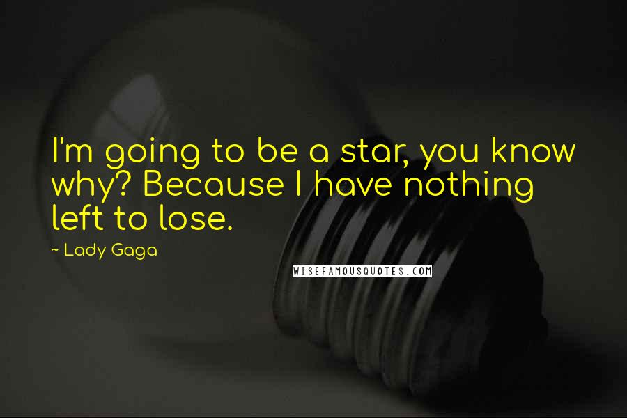 Lady Gaga Quotes: I'm going to be a star, you know why? Because I have nothing left to lose.