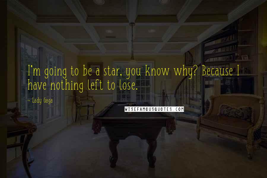 Lady Gaga Quotes: I'm going to be a star, you know why? Because I have nothing left to lose.