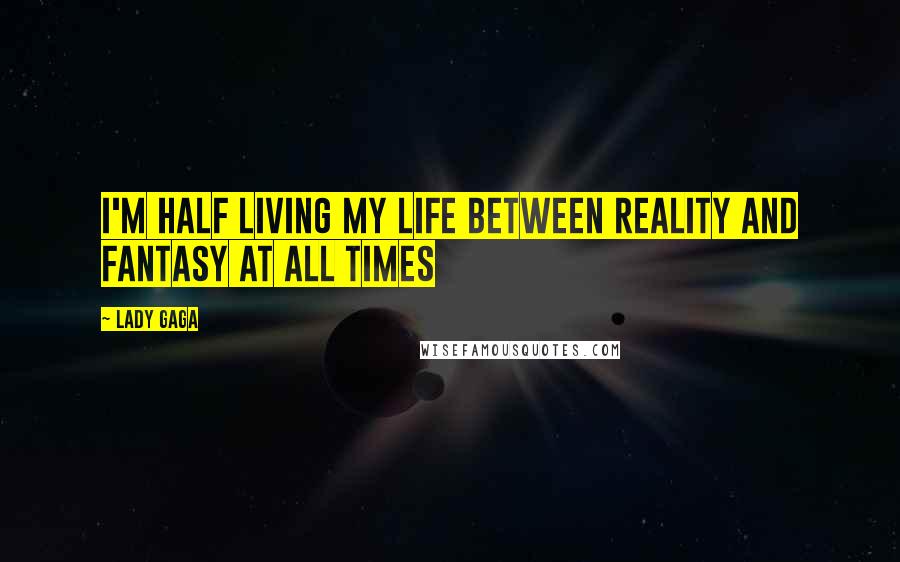 Lady Gaga Quotes: I'm half living my life between reality and fantasy at all times