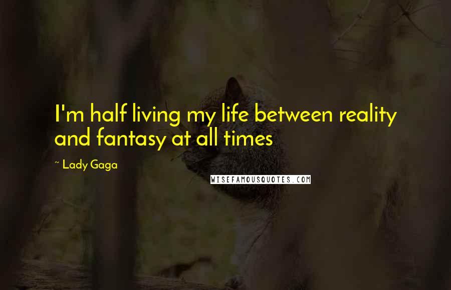 Lady Gaga Quotes: I'm half living my life between reality and fantasy at all times