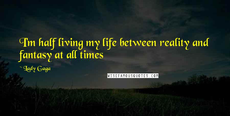 Lady Gaga Quotes: I'm half living my life between reality and fantasy at all times