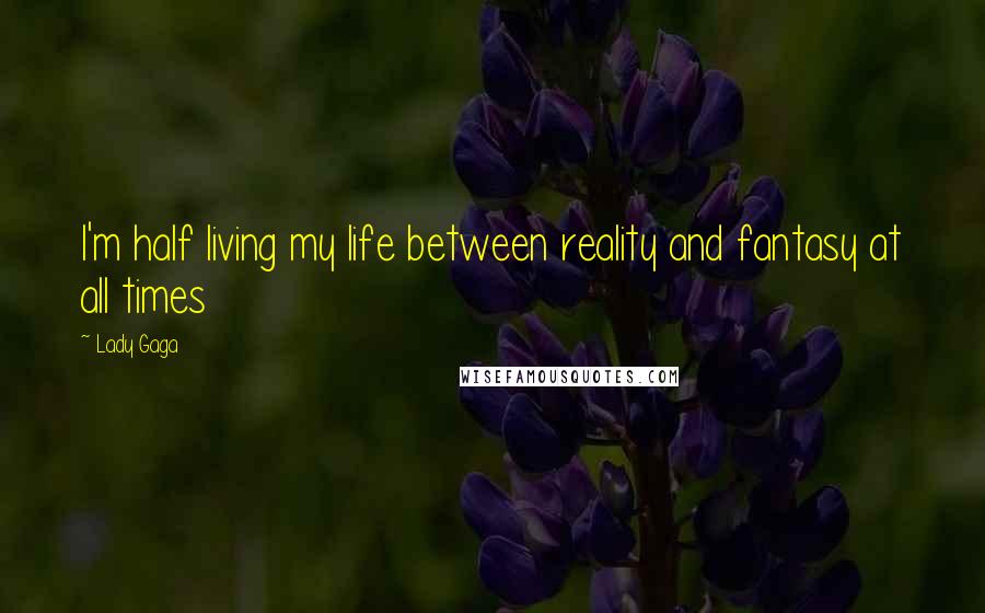 Lady Gaga Quotes: I'm half living my life between reality and fantasy at all times