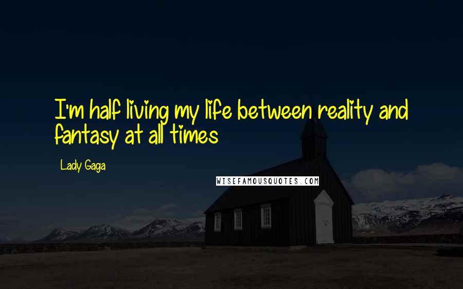 Lady Gaga Quotes: I'm half living my life between reality and fantasy at all times