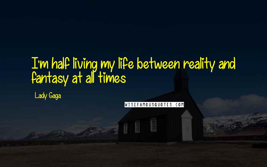 Lady Gaga Quotes: I'm half living my life between reality and fantasy at all times