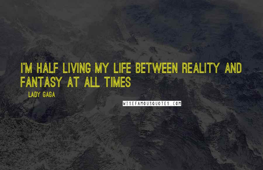 Lady Gaga Quotes: I'm half living my life between reality and fantasy at all times