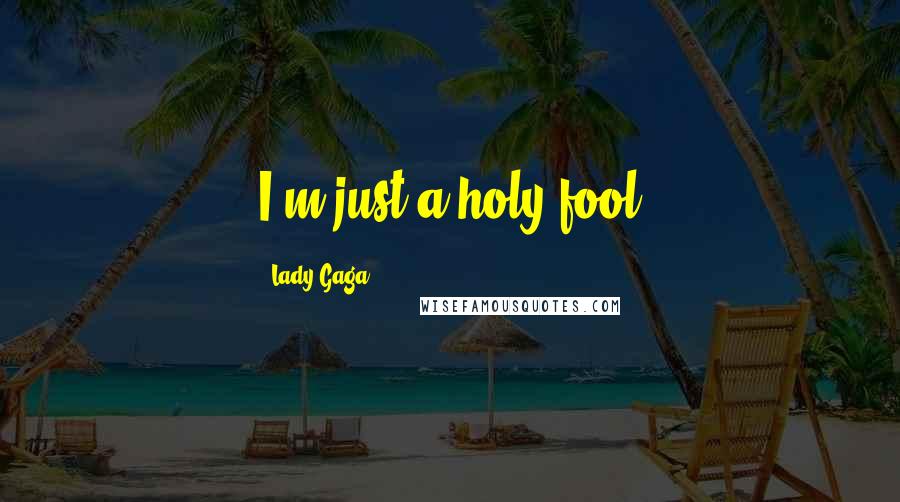 Lady Gaga Quotes: I'm just a holy fool