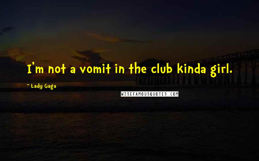 Lady Gaga Quotes: I'm not a vomit in the club kinda girl.