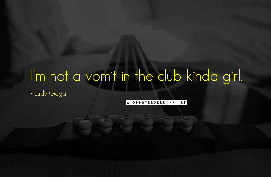 Lady Gaga Quotes: I'm not a vomit in the club kinda girl.
