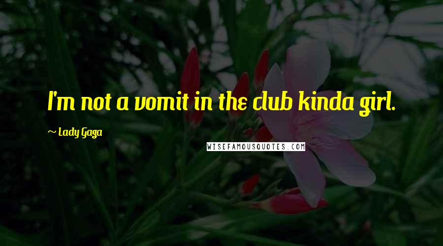 Lady Gaga Quotes: I'm not a vomit in the club kinda girl.