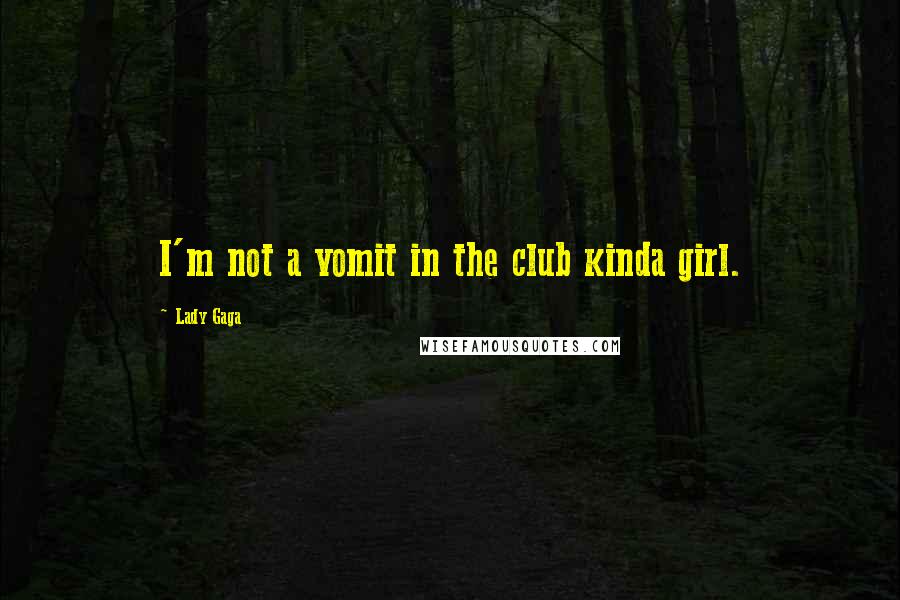 Lady Gaga Quotes: I'm not a vomit in the club kinda girl.