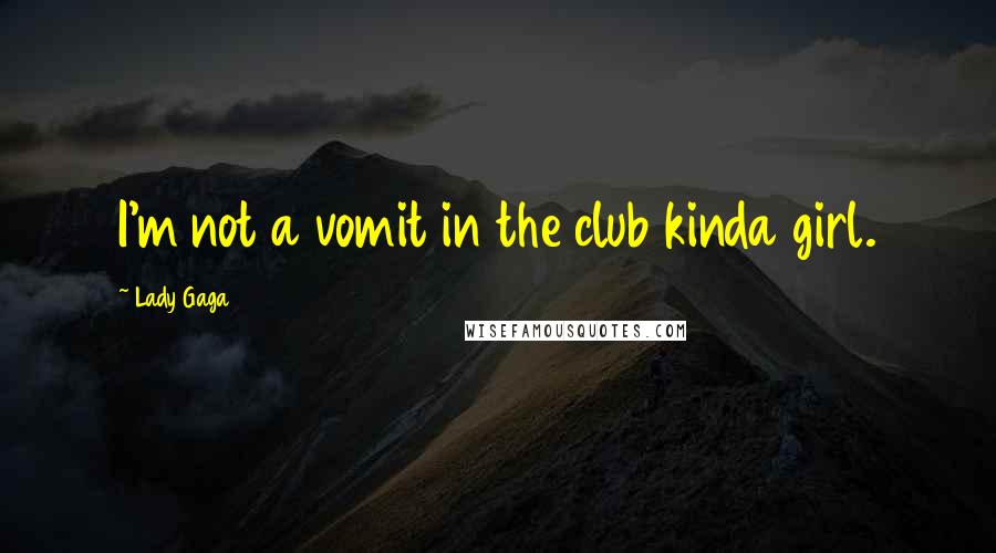 Lady Gaga Quotes: I'm not a vomit in the club kinda girl.