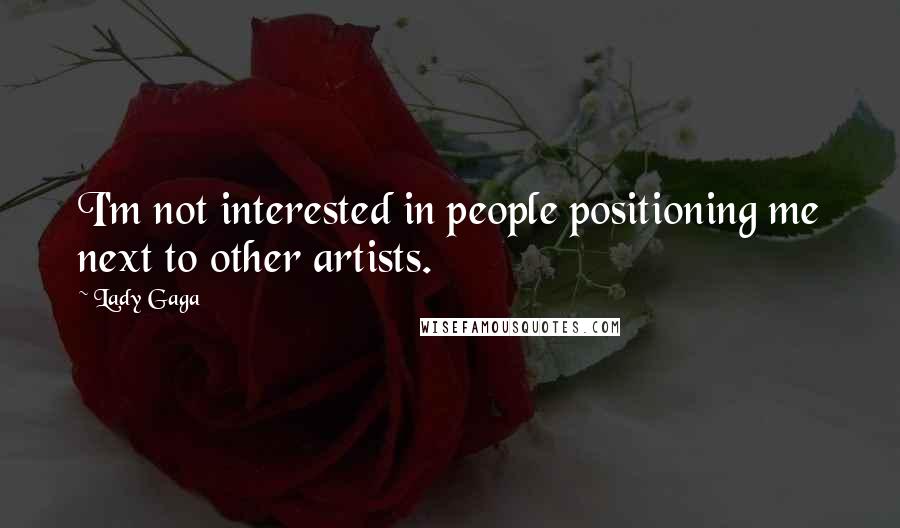 Lady Gaga Quotes: I'm not interested in people positioning me next to other artists.