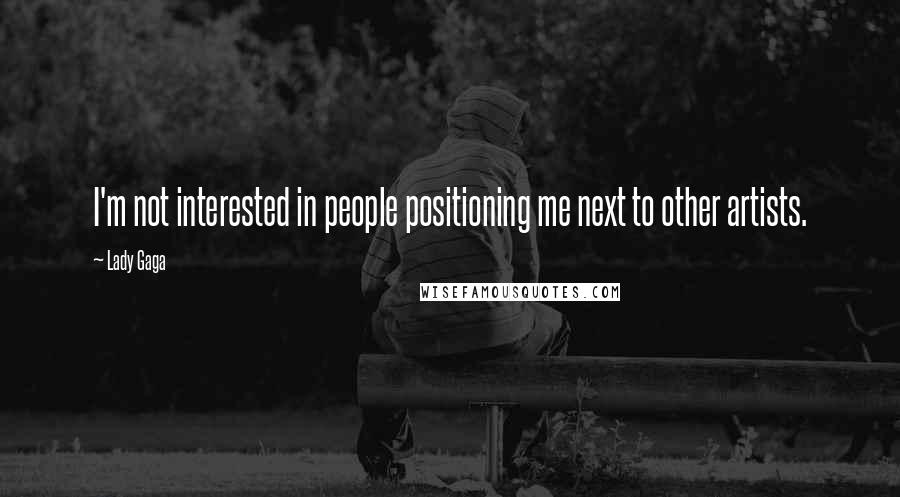 Lady Gaga Quotes: I'm not interested in people positioning me next to other artists.