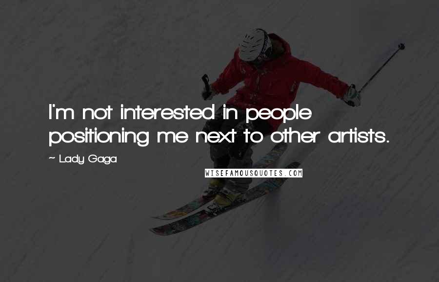 Lady Gaga Quotes: I'm not interested in people positioning me next to other artists.