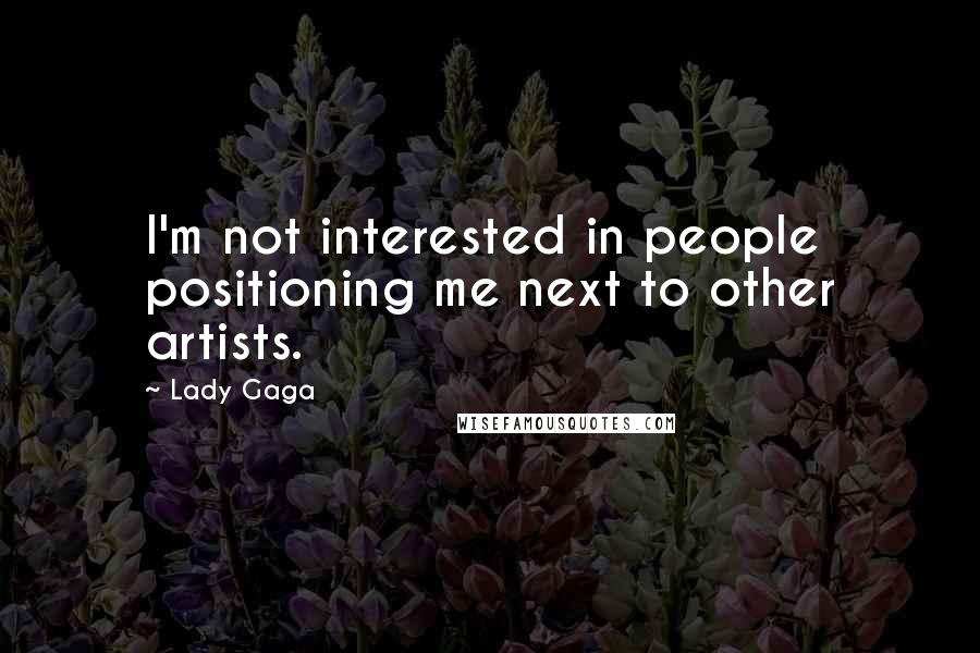 Lady Gaga Quotes: I'm not interested in people positioning me next to other artists.