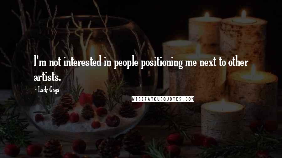 Lady Gaga Quotes: I'm not interested in people positioning me next to other artists.