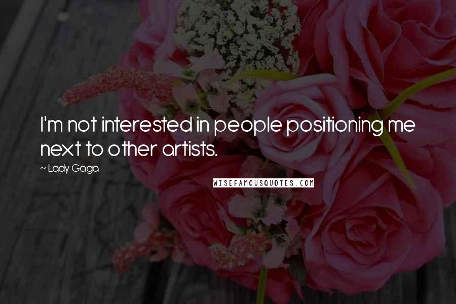 Lady Gaga Quotes: I'm not interested in people positioning me next to other artists.