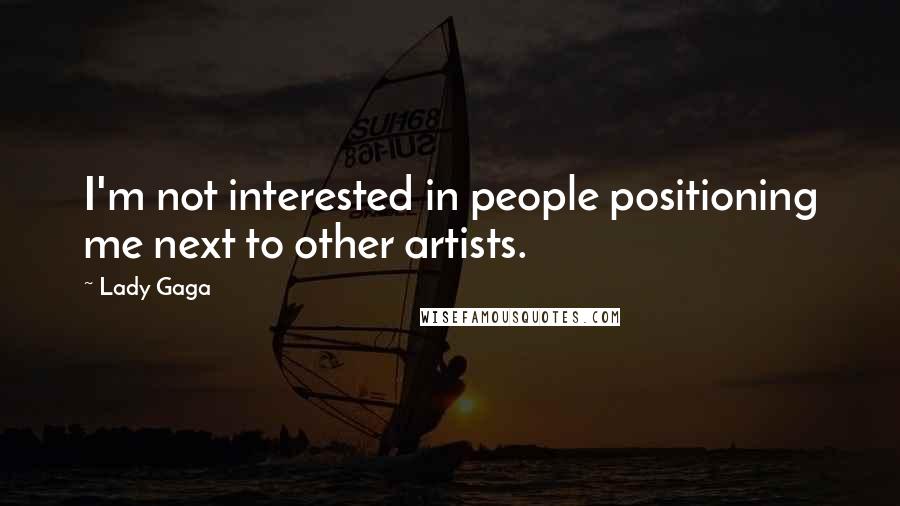 Lady Gaga Quotes: I'm not interested in people positioning me next to other artists.