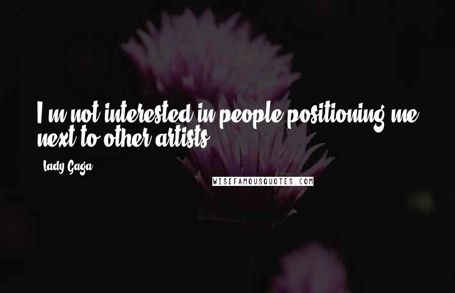 Lady Gaga Quotes: I'm not interested in people positioning me next to other artists.