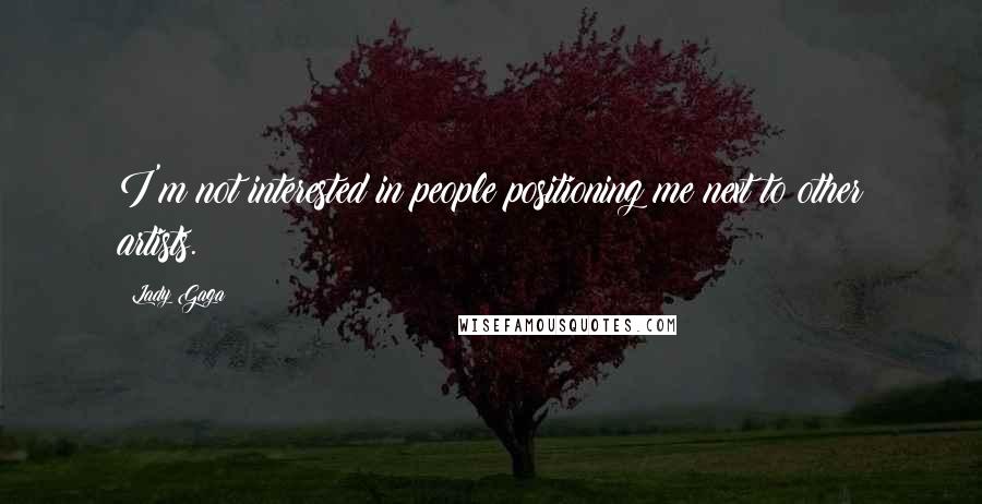 Lady Gaga Quotes: I'm not interested in people positioning me next to other artists.